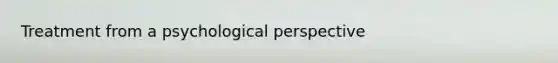 Treatment from a psychological perspective