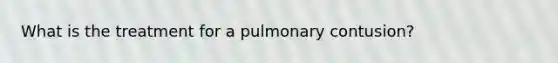 What is the treatment for a pulmonary contusion?