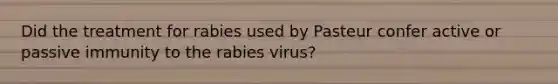 Did the treatment for rabies used by Pasteur confer active or passive immunity to the rabies virus?