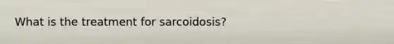 What is the treatment for sarcoidosis?