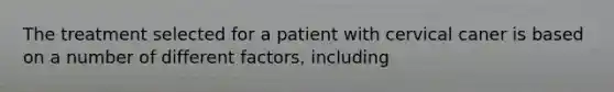 The treatment selected for a patient with cervical caner is based on a number of different factors, including