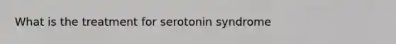 What is the treatment for serotonin syndrome