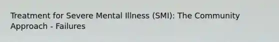 Treatment for Severe Mental Illness (SMI): The Community Approach - Failures