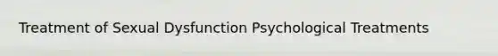 Treatment of Sexual Dysfunction Psychological Treatments