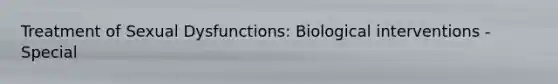 Treatment of Sexual Dysfunctions: Biological interventions - Special