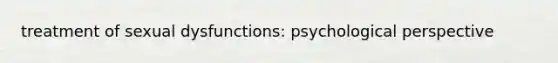 treatment of sexual dysfunctions: psychological perspective