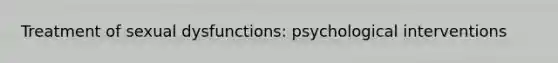 Treatment of sexual dysfunctions: psychological interventions