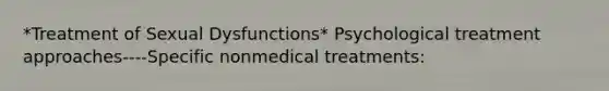 *Treatment of Sexual Dysfunctions* Psychological treatment approaches----Specific nonmedical treatments: