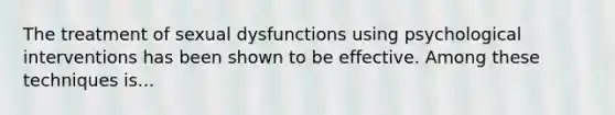 The treatment of sexual dysfunctions using psychological interventions has been shown to be effective. Among these techniques is...