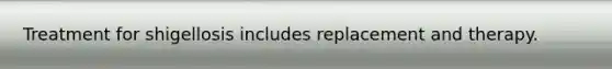Treatment for shigellosis includes replacement and therapy.