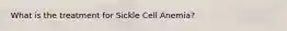 What is the treatment for Sickle Cell Anemia?