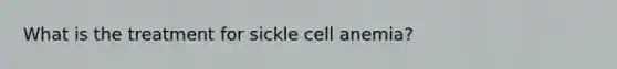 What is the treatment for sickle cell anemia?