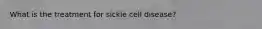 What is the treatment for sickle cell disease?