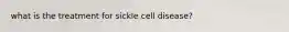 what is the treatment for sickle cell disease?