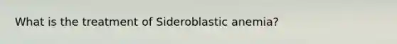 What is the treatment of Sideroblastic anemia?