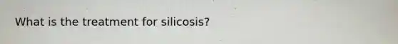 What is the treatment for silicosis?