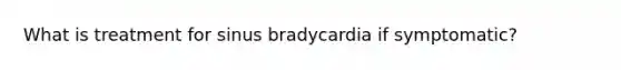 What is treatment for sinus bradycardia if symptomatic?