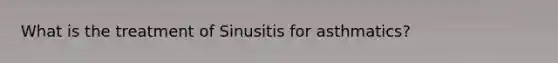 What is the treatment of Sinusitis for asthmatics?