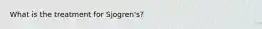 What is the treatment for Sjogren's?