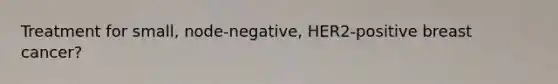 Treatment for small, node-negative, HER2-positive breast cancer?