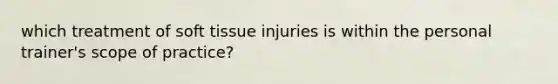 which treatment of soft tissue injuries is within the personal trainer's scope of practice?