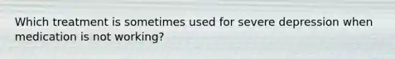 Which treatment is sometimes used for severe depression when medication is not working?