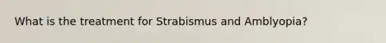 What is the treatment for Strabismus and Amblyopia?