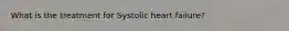 What is the treatment for Systolic heart failure?
