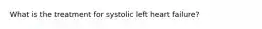 What is the treatment for systolic left heart failure?