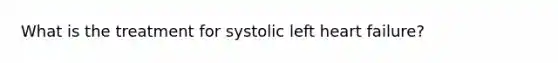 What is the treatment for systolic left heart failure?