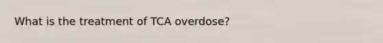 What is the treatment of TCA overdose?