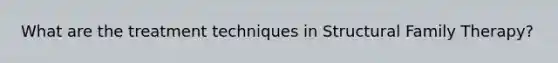 What are the treatment techniques in Structural Family Therapy?