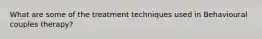 What are some of the treatment techniques used in Behavioural couples therapy?