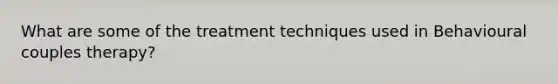 What are some of the treatment techniques used in Behavioural couples therapy?
