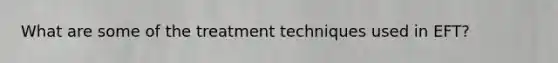 What are some of the treatment techniques used in EFT?