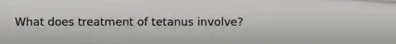 What does treatment of tetanus involve?