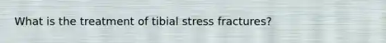 What is the treatment of tibial stress fractures?