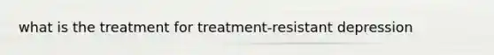 what is the treatment for treatment-resistant depression