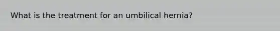 What is the treatment for an umbilical hernia?