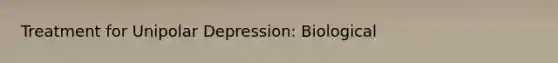 Treatment for Unipolar Depression: Biological