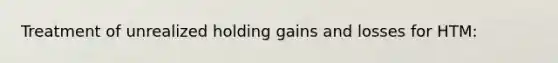 Treatment of unrealized holding gains and losses for HTM: