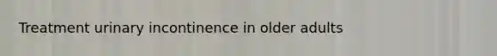 Treatment urinary incontinence in older adults