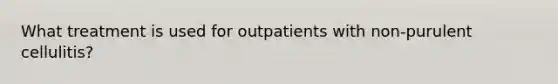 What treatment is used for outpatients with non-purulent cellulitis?