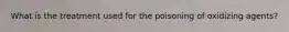 What is the treatment used for the poisoning of oxidizing agents?