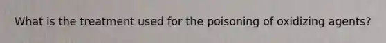 What is the treatment used for the poisoning of oxidizing agents?