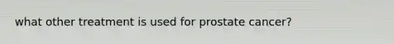 what other treatment is used for prostate cancer?