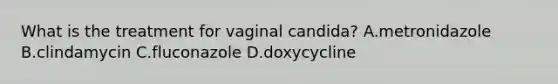 What is the treatment for vaginal candida? A.metronidazole B.clindamycin C.fluconazole D.doxycycline