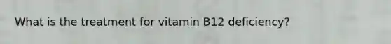 What is the treatment for vitamin B12 deficiency?