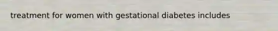 treatment for women with gestational diabetes includes