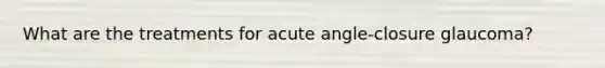 What are the treatments for acute angle-closure glaucoma?